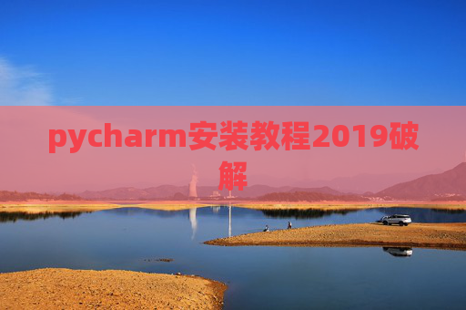 pycharm安装教程2019破解 pycharm安装教程2019破解